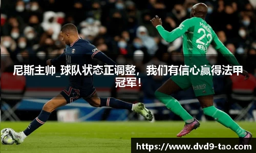 尼斯主帅_球队状态正调整，我们有信心赢得法甲冠军！