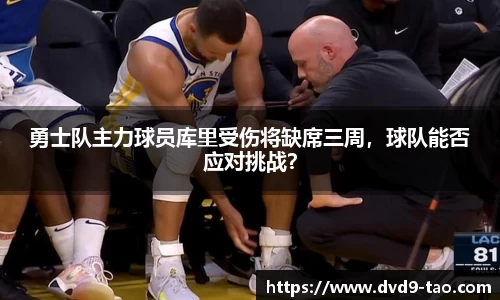 勇士队主力球员库里受伤将缺席三周，球队能否应对挑战？