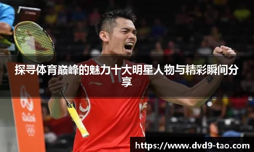 探寻体育巅峰的魅力十大明星人物与精彩瞬间分享