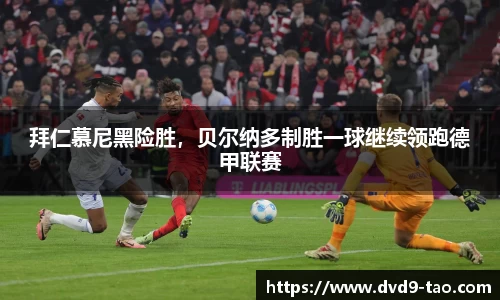 拜仁慕尼黑险胜，贝尔纳多制胜一球继续领跑德甲联赛