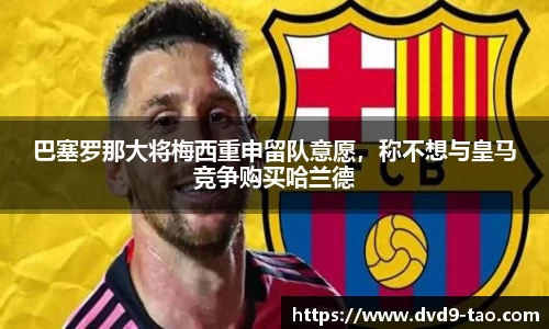 巴塞罗那大将梅西重申留队意愿，称不想与皇马竞争购买哈兰德