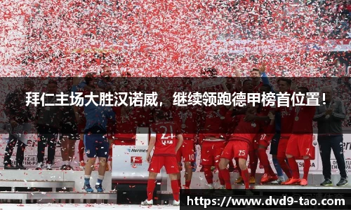 拜仁主场大胜汉诺威，继续领跑德甲榜首位置！