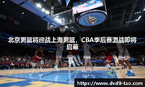 北京男篮将迎战上海男篮，CBA季后赛激战即将启幕