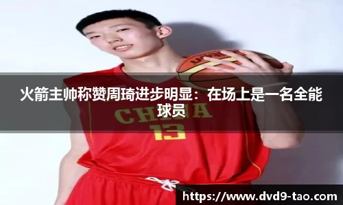 火箭主帅称赞周琦进步明显：在场上是一名全能球员