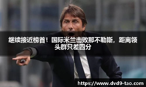 继续接近榜首！国际米兰击败那不勒斯，距离领头群只差四分