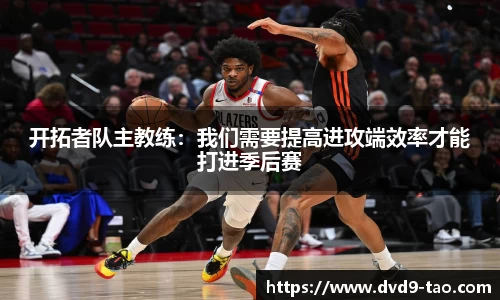 开拓者队主教练：我们需要提高进攻端效率才能打进季后赛
