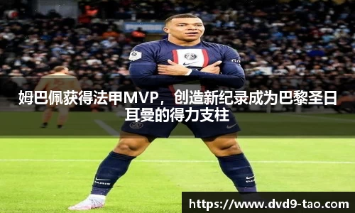 姆巴佩获得法甲MVP，创造新纪录成为巴黎圣日耳曼的得力支柱