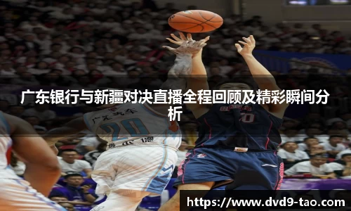 广东银行与新疆对决直播全程回顾及精彩瞬间分析