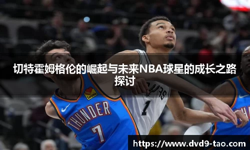 切特霍姆格伦的崛起与未来NBA球星的成长之路探讨