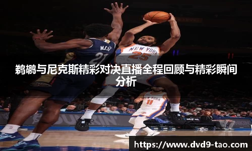 鹈鹕与尼克斯精彩对决直播全程回顾与精彩瞬间分析