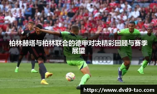 柏林赫塔与柏林联合的德甲对决精彩回顾与赛季展望