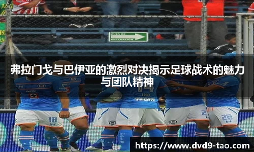 弗拉门戈与巴伊亚的激烈对决揭示足球战术的魅力与团队精神