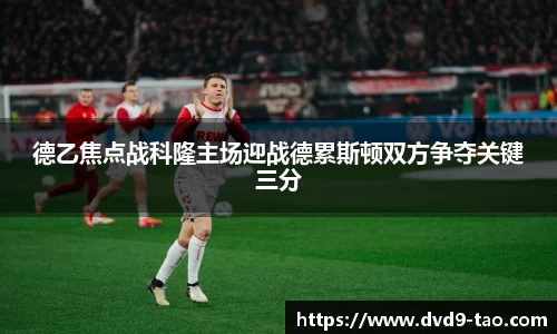 德乙焦点战科隆主场迎战德累斯顿双方争夺关键三分