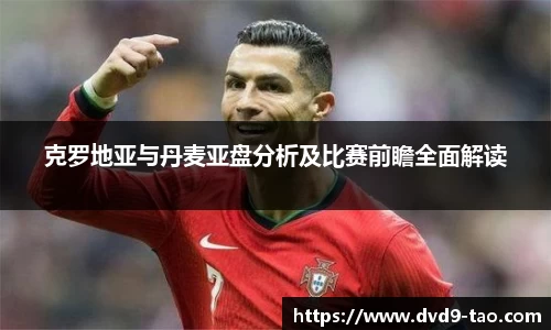 克罗地亚与丹麦亚盘分析及比赛前瞻全面解读