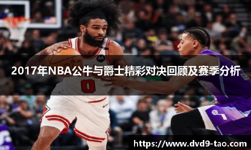2017年NBA公牛与爵士精彩对决回顾及赛季分析
