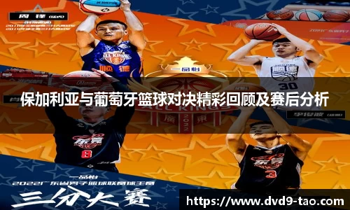 保加利亚与葡萄牙篮球对决精彩回顾及赛后分析