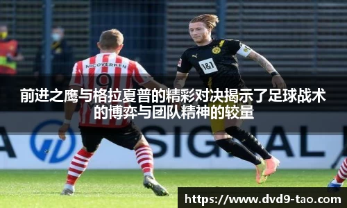 前进之鹰与格拉夏普的精彩对决揭示了足球战术的博弈与团队精神的较量